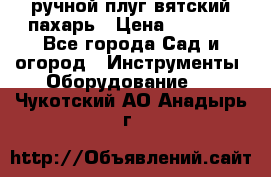 ручной плуг вятский пахарь › Цена ­ 2 000 - Все города Сад и огород » Инструменты. Оборудование   . Чукотский АО,Анадырь г.